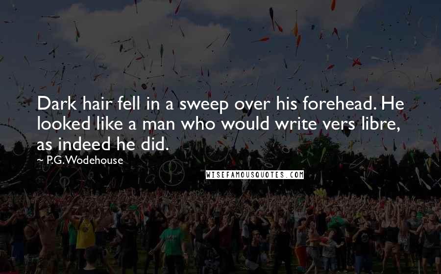 P.G. Wodehouse Quotes: Dark hair fell in a sweep over his forehead. He looked like a man who would write vers libre, as indeed he did.