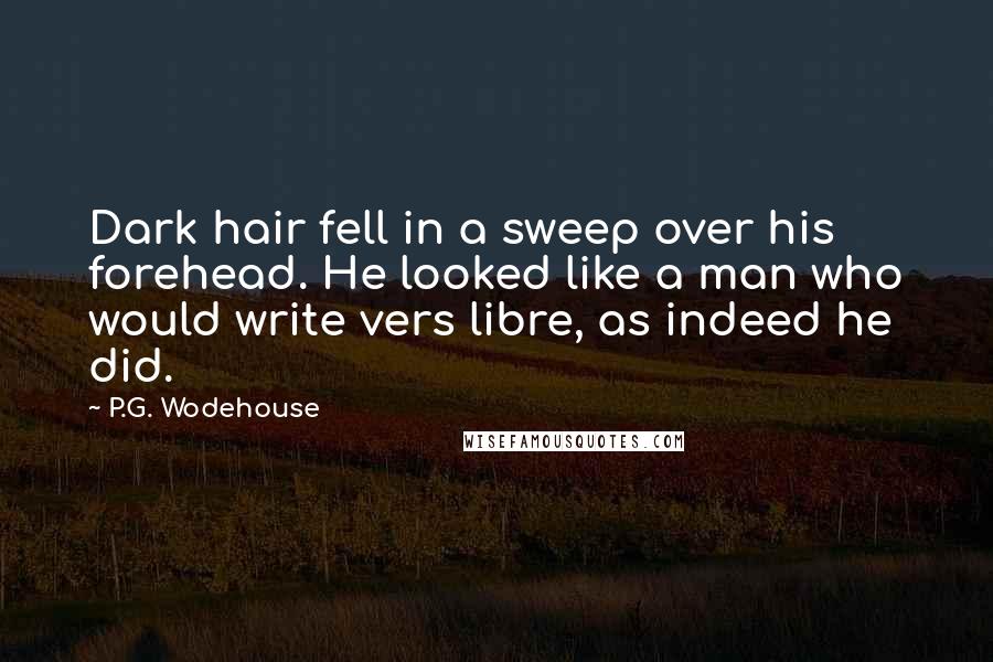P.G. Wodehouse Quotes: Dark hair fell in a sweep over his forehead. He looked like a man who would write vers libre, as indeed he did.