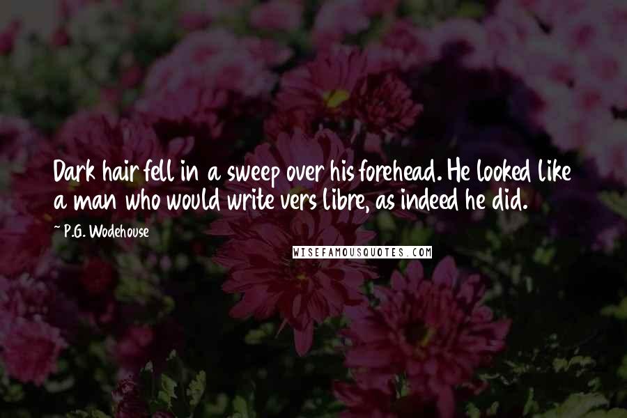 P.G. Wodehouse Quotes: Dark hair fell in a sweep over his forehead. He looked like a man who would write vers libre, as indeed he did.