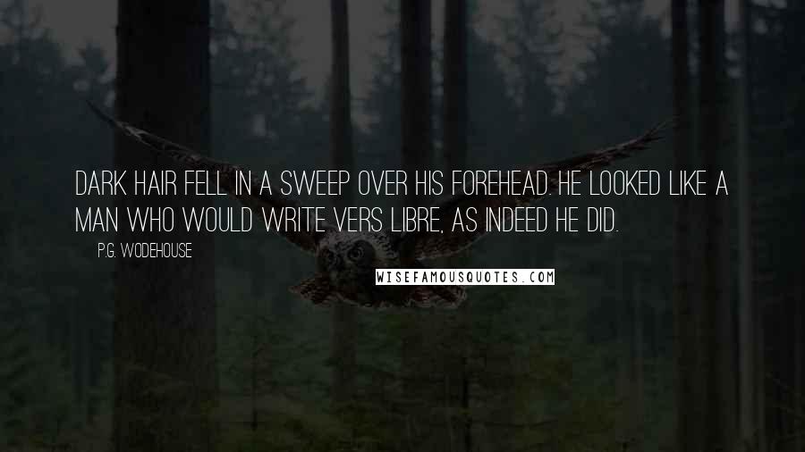 P.G. Wodehouse Quotes: Dark hair fell in a sweep over his forehead. He looked like a man who would write vers libre, as indeed he did.