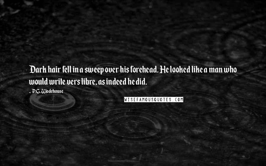 P.G. Wodehouse Quotes: Dark hair fell in a sweep over his forehead. He looked like a man who would write vers libre, as indeed he did.