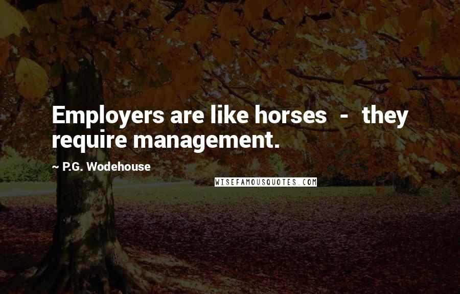 P.G. Wodehouse Quotes: Employers are like horses - they require management.