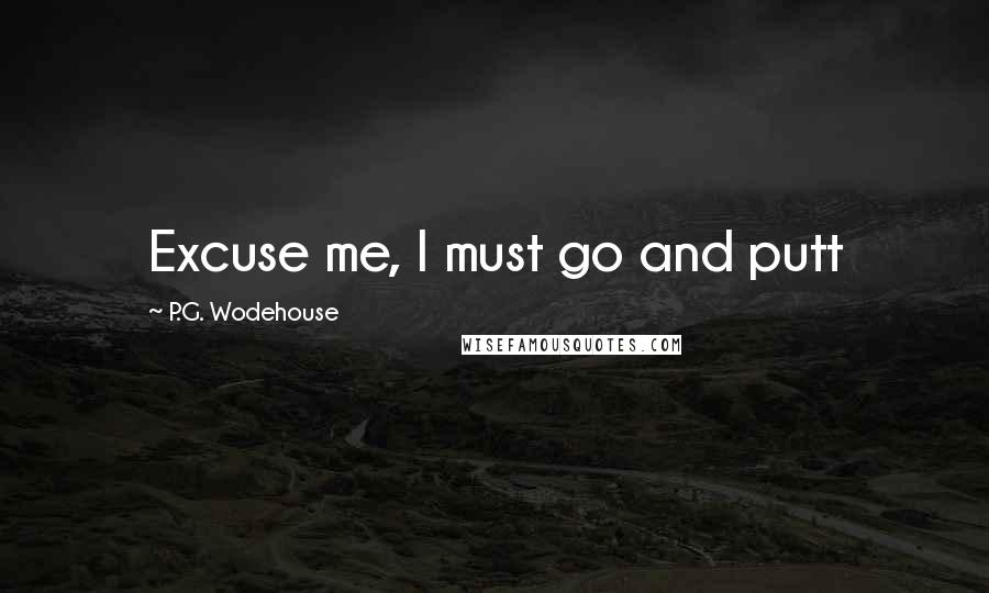 P.G. Wodehouse Quotes: Excuse me, I must go and putt