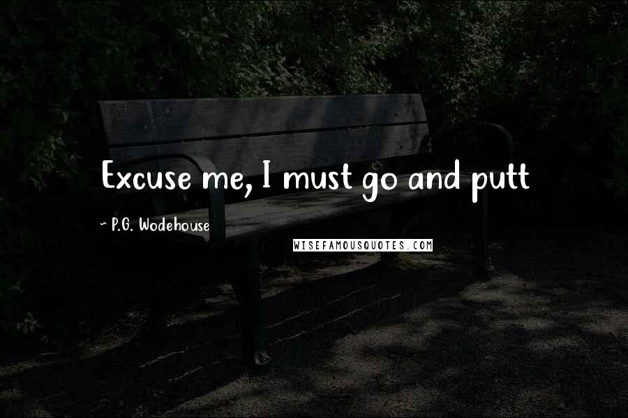 P.G. Wodehouse Quotes: Excuse me, I must go and putt