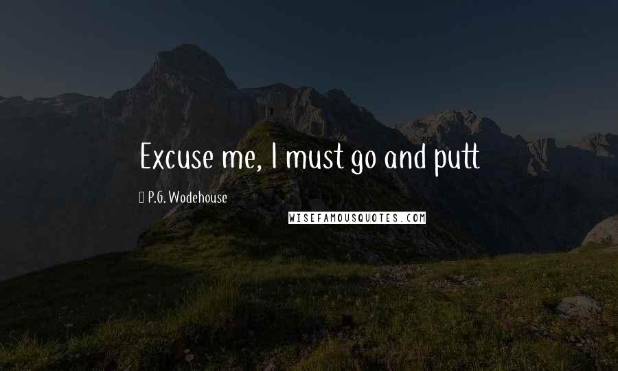 P.G. Wodehouse Quotes: Excuse me, I must go and putt