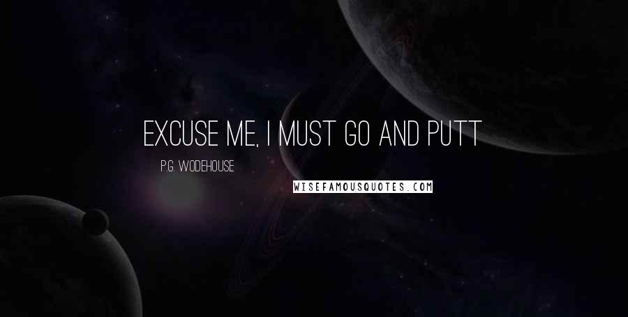 P.G. Wodehouse Quotes: Excuse me, I must go and putt