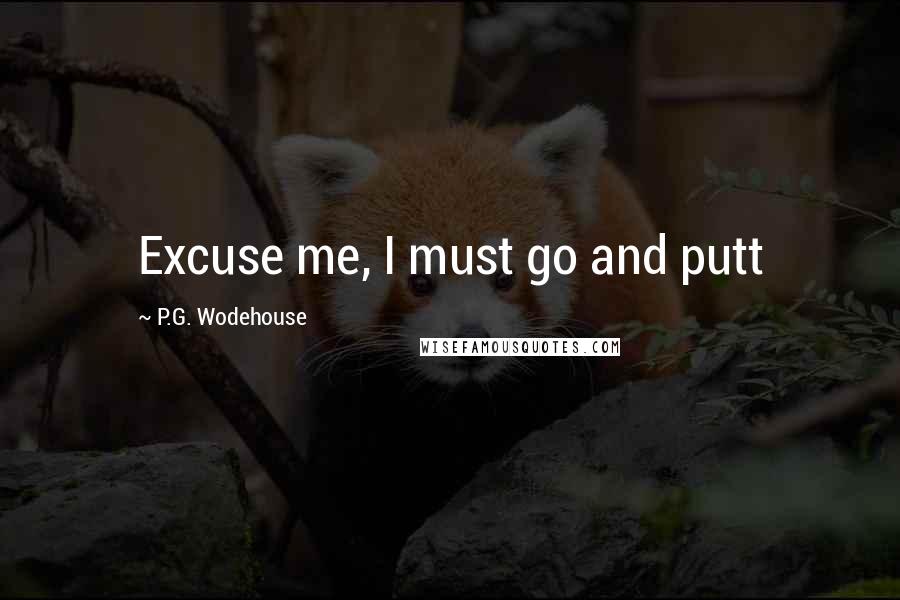 P.G. Wodehouse Quotes: Excuse me, I must go and putt