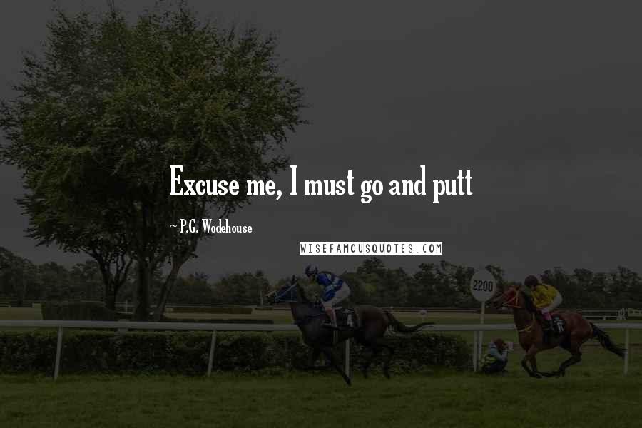 P.G. Wodehouse Quotes: Excuse me, I must go and putt