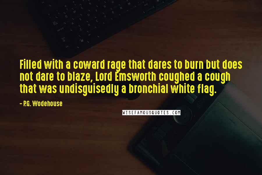 P.G. Wodehouse Quotes: Filled with a coward rage that dares to burn but does not dare to blaze, Lord Emsworth coughed a cough that was undisguisedly a bronchial white flag.