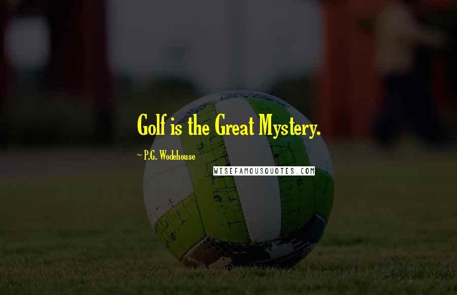 P.G. Wodehouse Quotes: Golf is the Great Mystery.