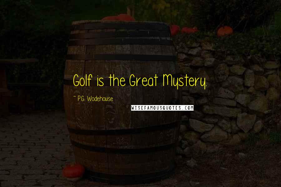 P.G. Wodehouse Quotes: Golf is the Great Mystery.