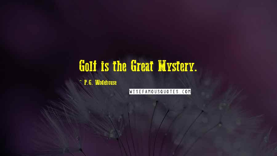 P.G. Wodehouse Quotes: Golf is the Great Mystery.