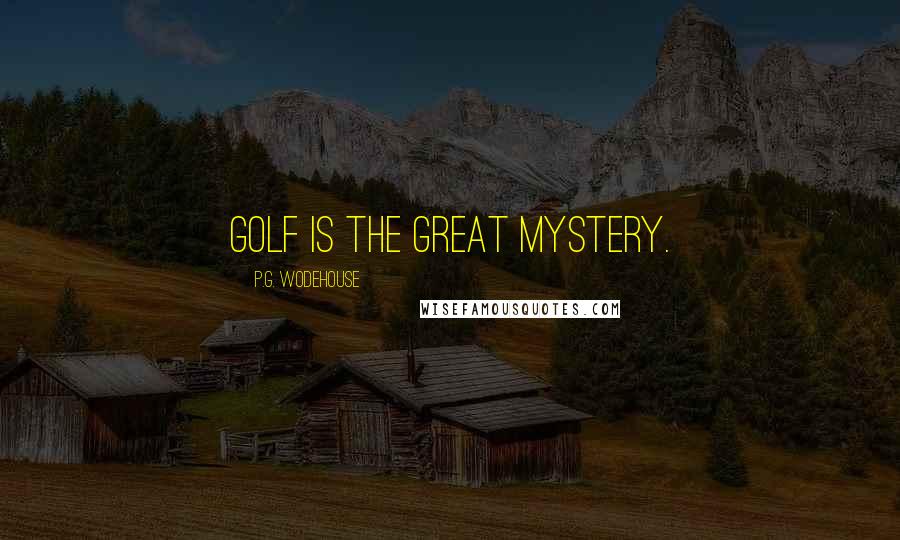 P.G. Wodehouse Quotes: Golf is the Great Mystery.