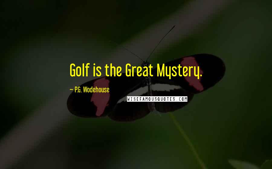 P.G. Wodehouse Quotes: Golf is the Great Mystery.