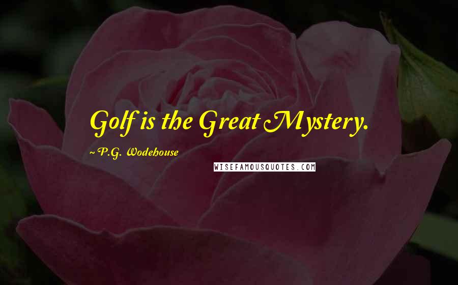 P.G. Wodehouse Quotes: Golf is the Great Mystery.