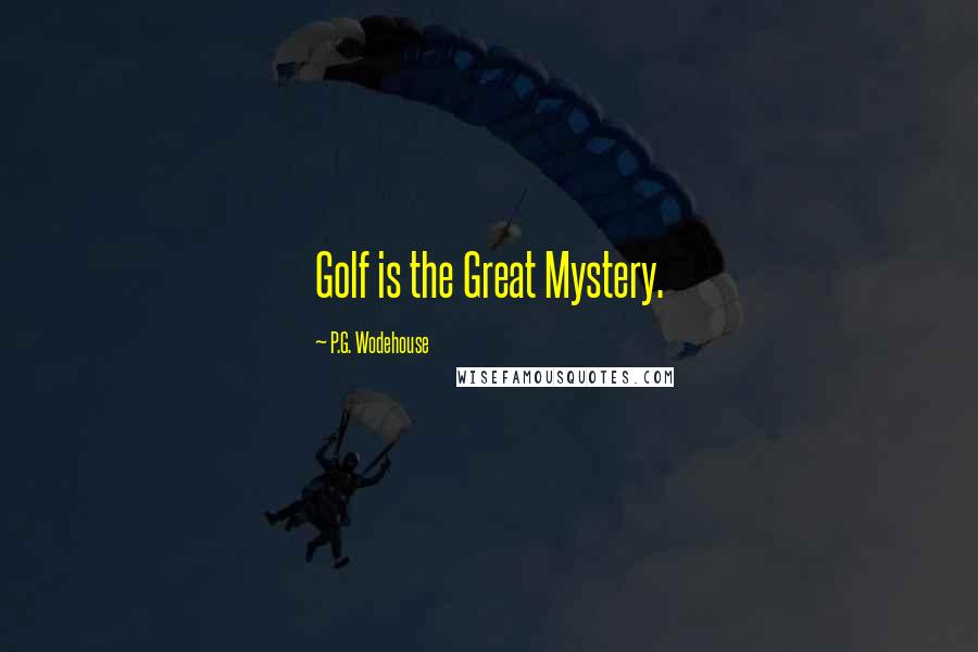 P.G. Wodehouse Quotes: Golf is the Great Mystery.