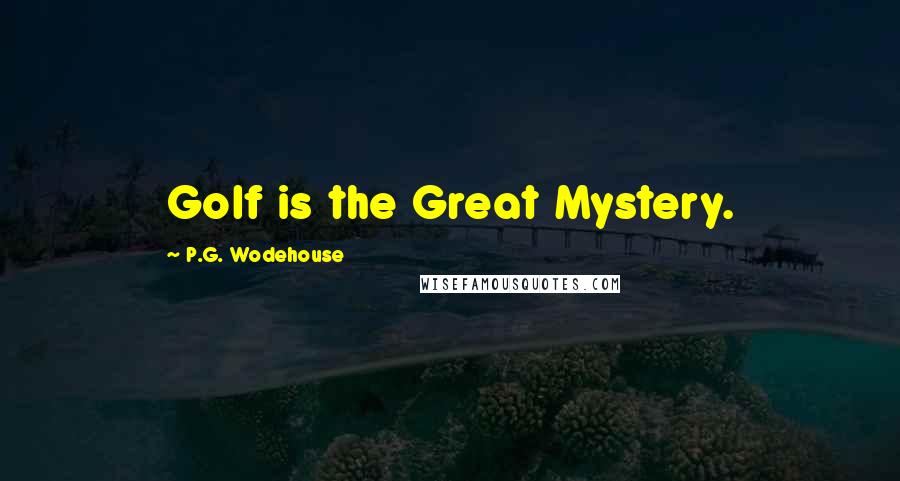 P.G. Wodehouse Quotes: Golf is the Great Mystery.