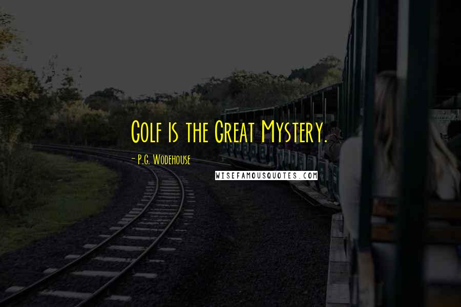 P.G. Wodehouse Quotes: Golf is the Great Mystery.