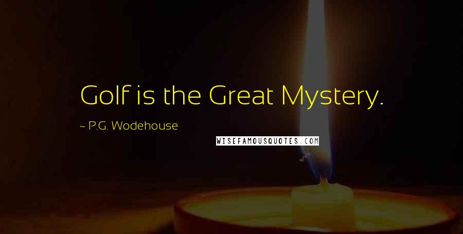 P.G. Wodehouse Quotes: Golf is the Great Mystery.