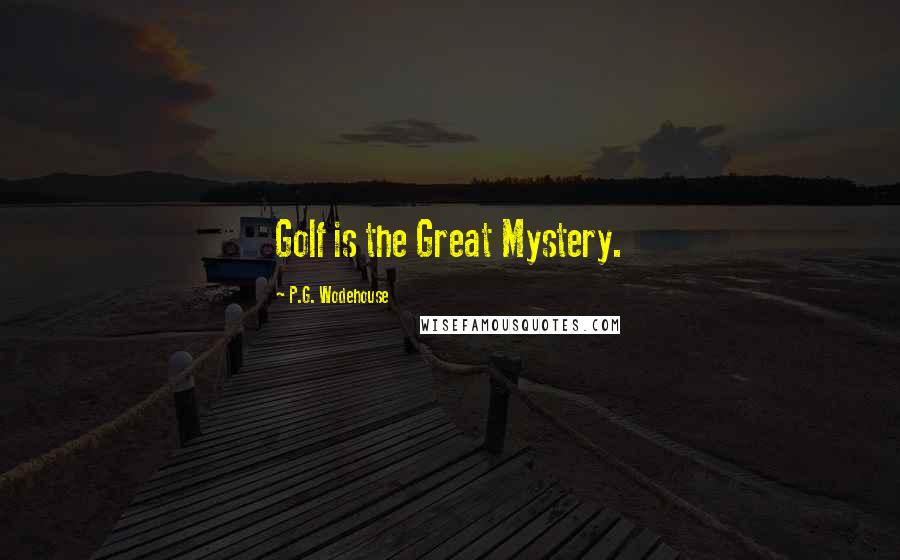 P.G. Wodehouse Quotes: Golf is the Great Mystery.