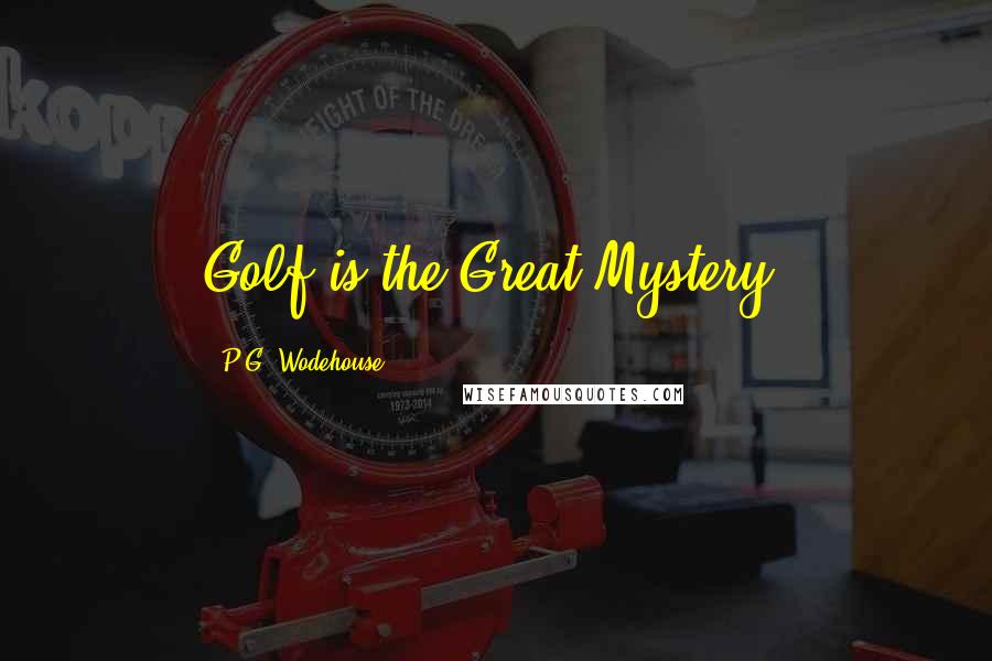 P.G. Wodehouse Quotes: Golf is the Great Mystery.