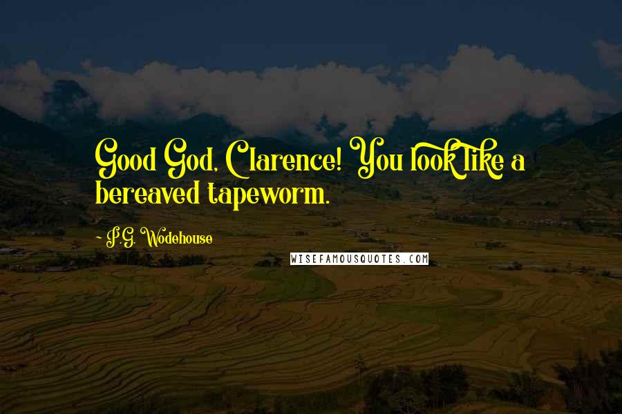 P.G. Wodehouse Quotes: Good God, Clarence! You look like a bereaved tapeworm.