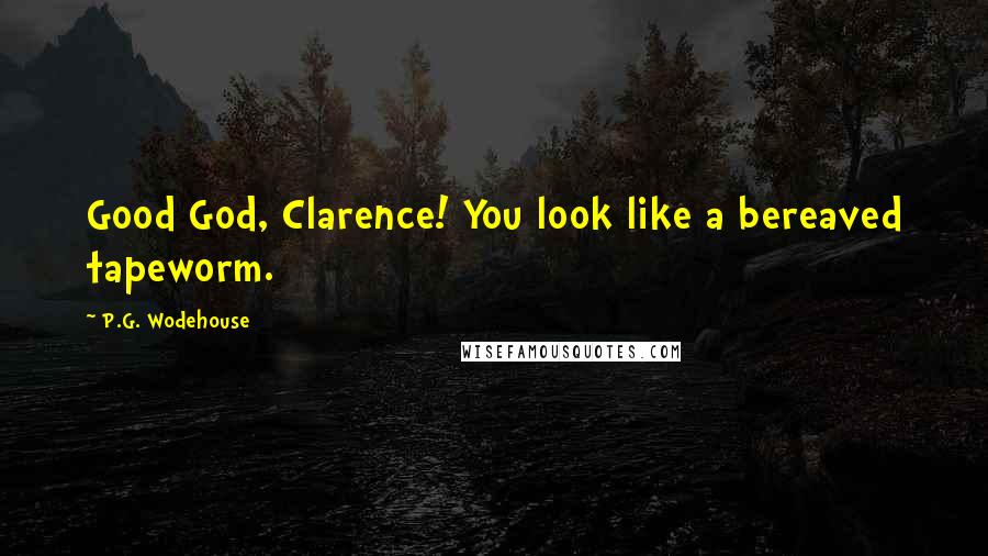 P.G. Wodehouse Quotes: Good God, Clarence! You look like a bereaved tapeworm.
