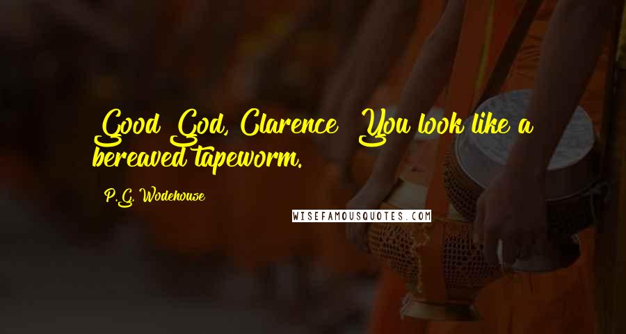 P.G. Wodehouse Quotes: Good God, Clarence! You look like a bereaved tapeworm.