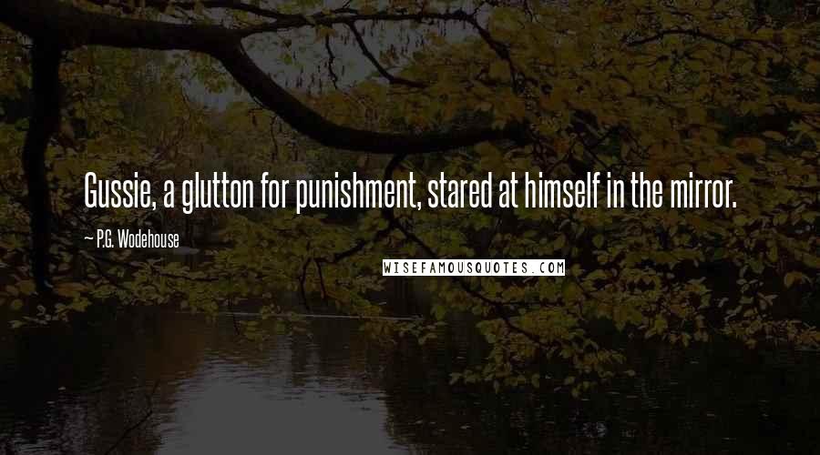 P.G. Wodehouse Quotes: Gussie, a glutton for punishment, stared at himself in the mirror.