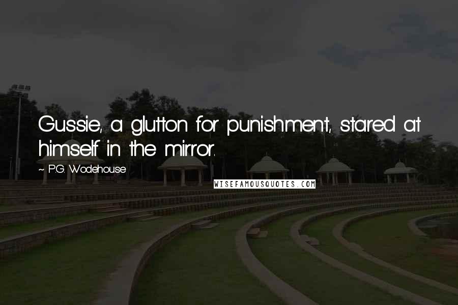 P.G. Wodehouse Quotes: Gussie, a glutton for punishment, stared at himself in the mirror.