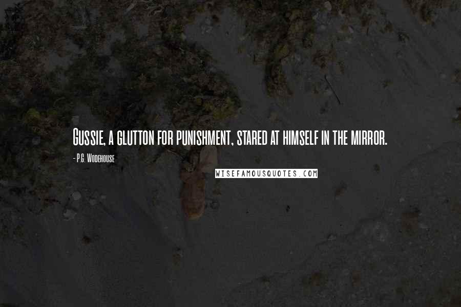 P.G. Wodehouse Quotes: Gussie, a glutton for punishment, stared at himself in the mirror.