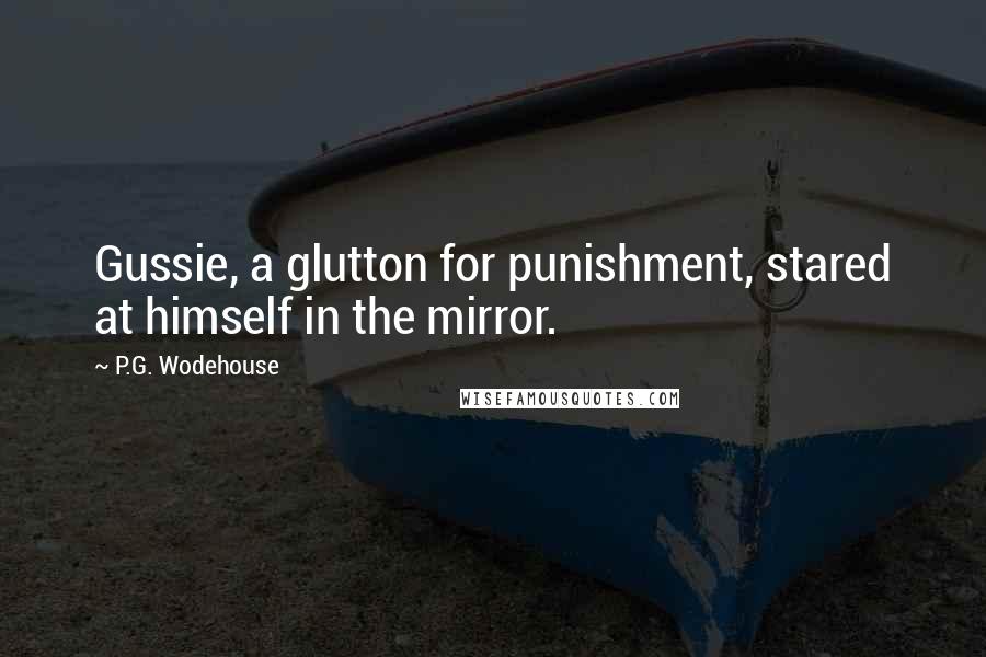 P.G. Wodehouse Quotes: Gussie, a glutton for punishment, stared at himself in the mirror.