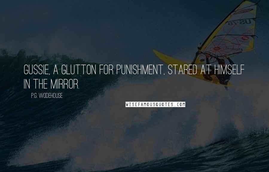 P.G. Wodehouse Quotes: Gussie, a glutton for punishment, stared at himself in the mirror.