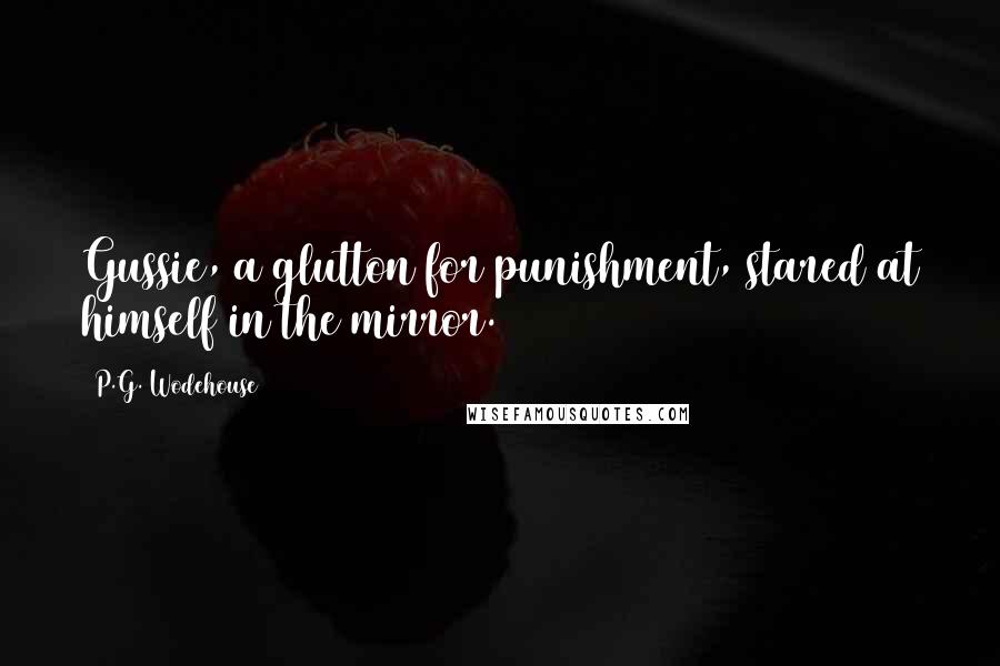 P.G. Wodehouse Quotes: Gussie, a glutton for punishment, stared at himself in the mirror.