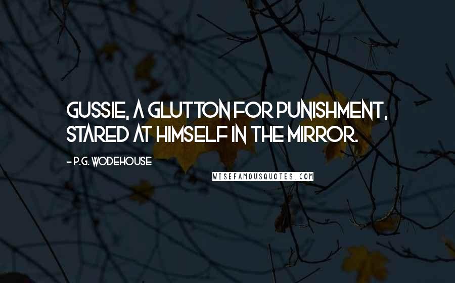 P.G. Wodehouse Quotes: Gussie, a glutton for punishment, stared at himself in the mirror.