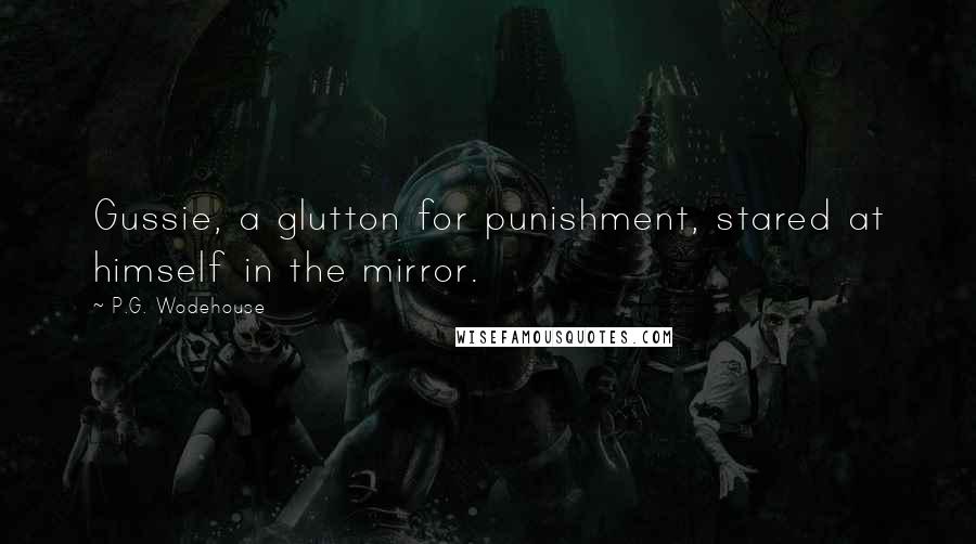 P.G. Wodehouse Quotes: Gussie, a glutton for punishment, stared at himself in the mirror.