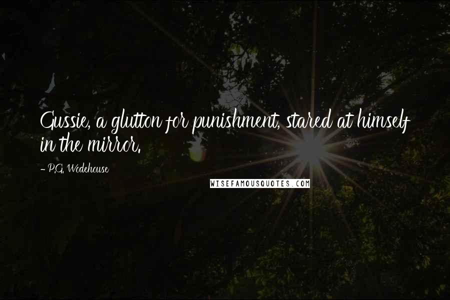 P.G. Wodehouse Quotes: Gussie, a glutton for punishment, stared at himself in the mirror.