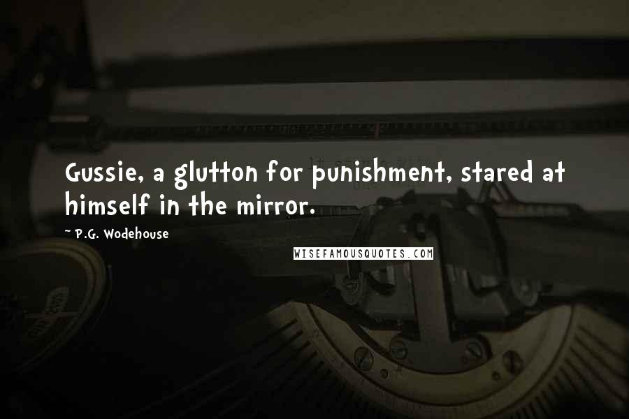 P.G. Wodehouse Quotes: Gussie, a glutton for punishment, stared at himself in the mirror.