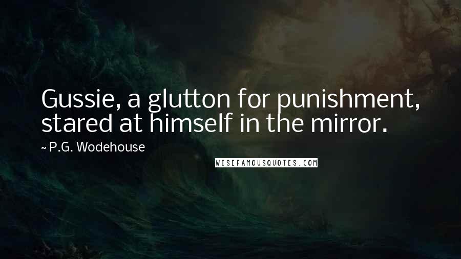 P.G. Wodehouse Quotes: Gussie, a glutton for punishment, stared at himself in the mirror.