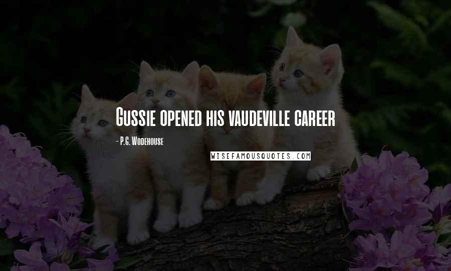 P.G. Wodehouse Quotes: Gussie opened his vaudeville career