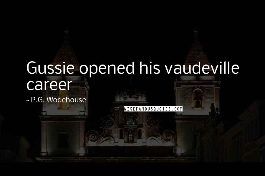 P.G. Wodehouse Quotes: Gussie opened his vaudeville career