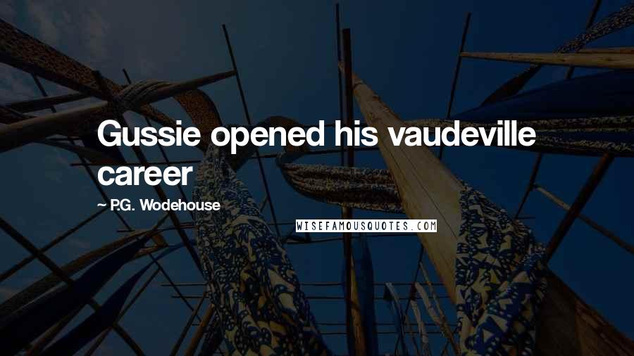 P.G. Wodehouse Quotes: Gussie opened his vaudeville career