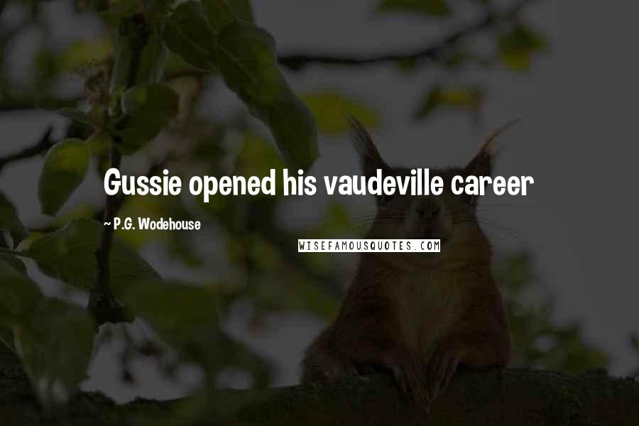 P.G. Wodehouse Quotes: Gussie opened his vaudeville career