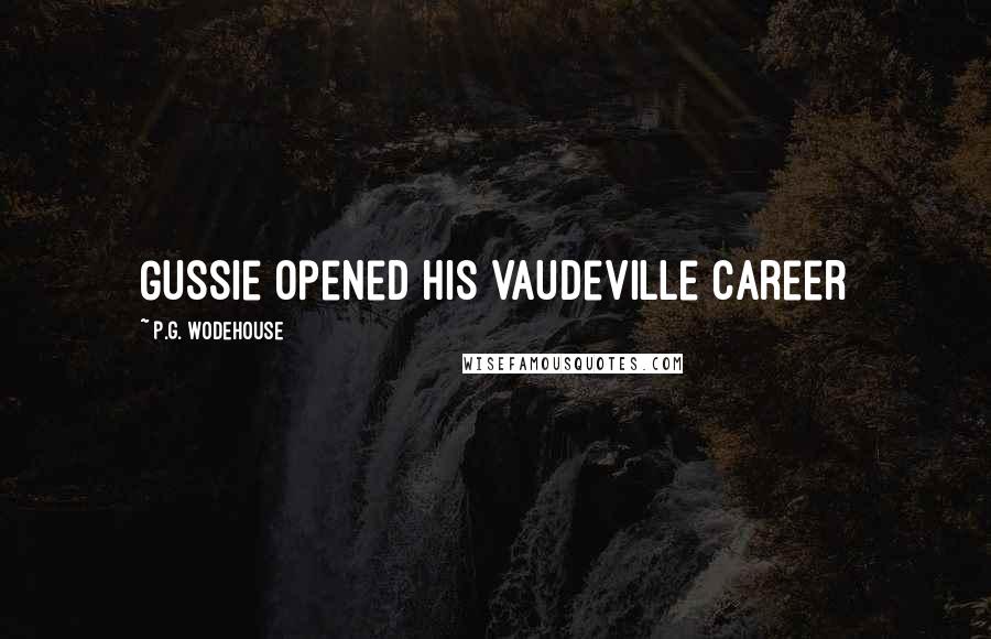 P.G. Wodehouse Quotes: Gussie opened his vaudeville career