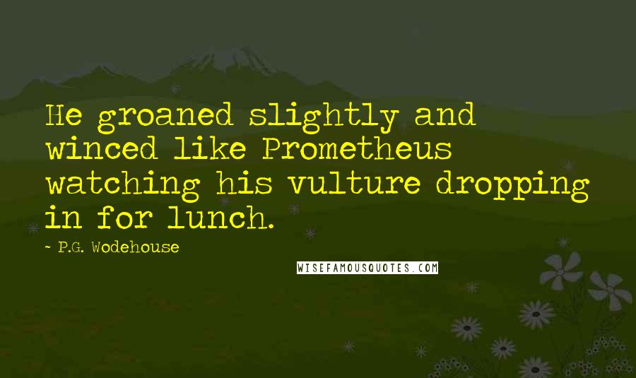 P.G. Wodehouse Quotes: He groaned slightly and winced like Prometheus watching his vulture dropping in for lunch.
