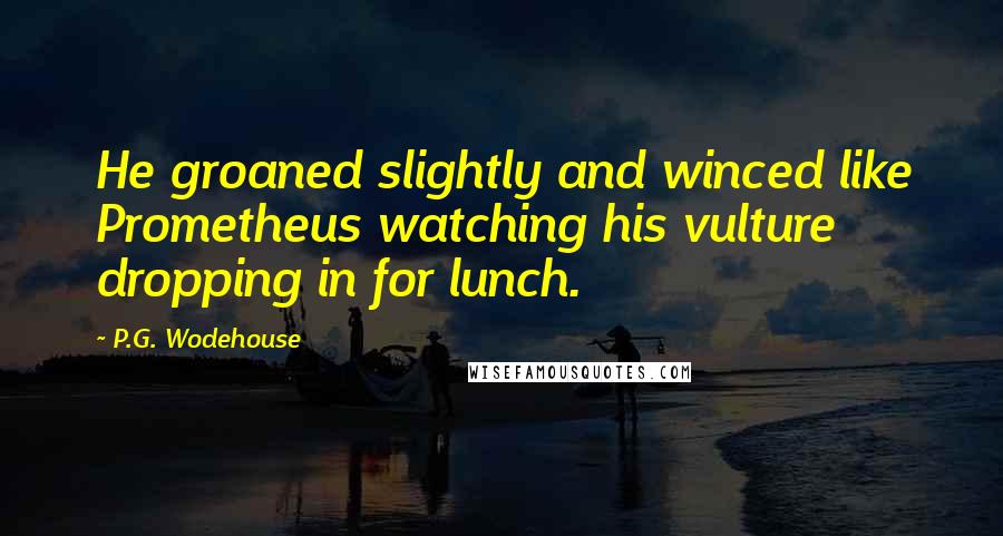 P.G. Wodehouse Quotes: He groaned slightly and winced like Prometheus watching his vulture dropping in for lunch.