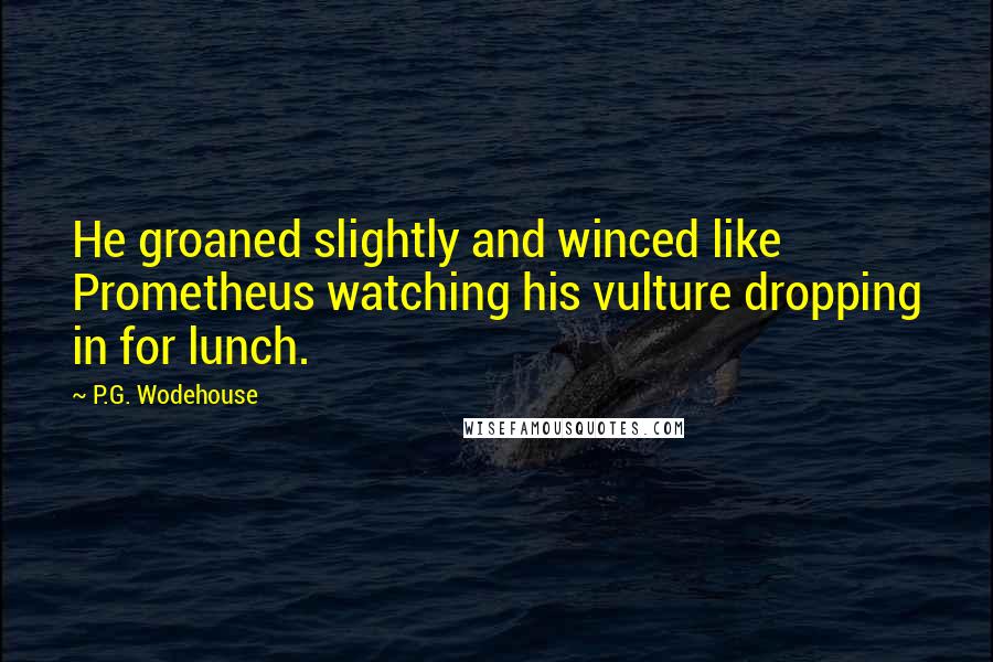 P.G. Wodehouse Quotes: He groaned slightly and winced like Prometheus watching his vulture dropping in for lunch.