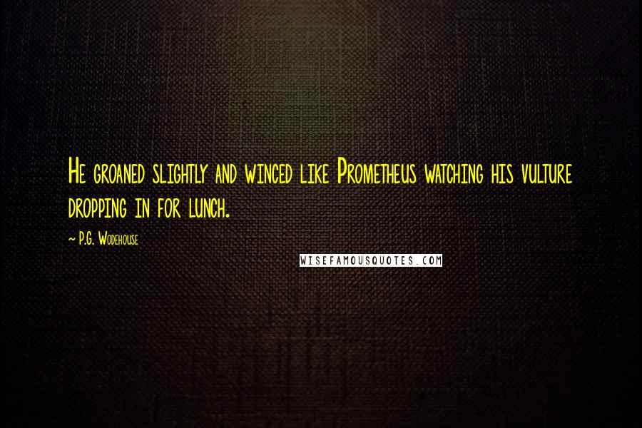 P.G. Wodehouse Quotes: He groaned slightly and winced like Prometheus watching his vulture dropping in for lunch.
