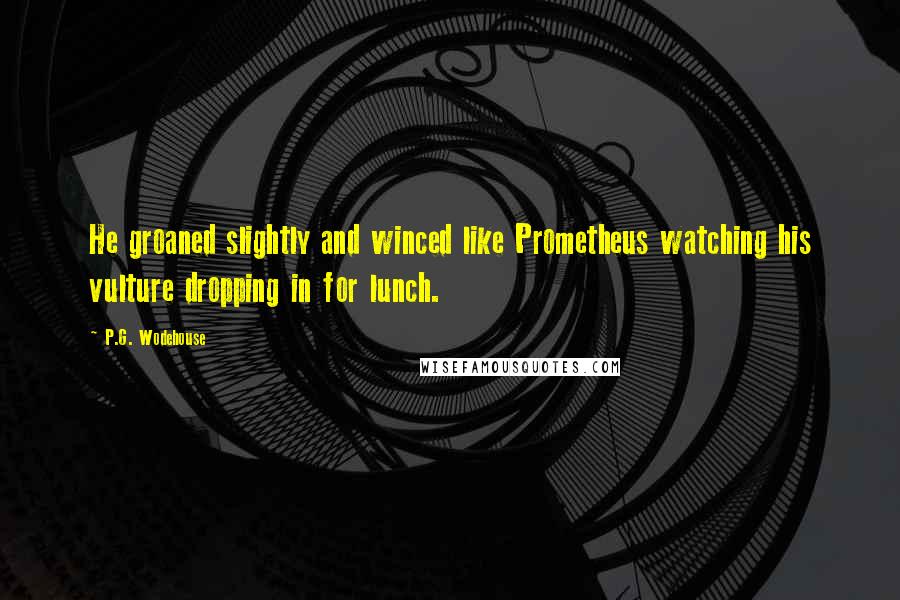 P.G. Wodehouse Quotes: He groaned slightly and winced like Prometheus watching his vulture dropping in for lunch.