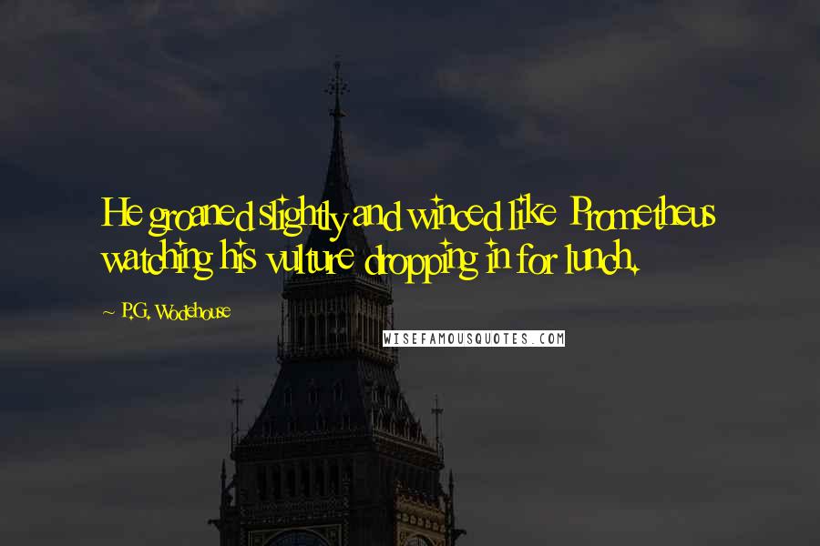 P.G. Wodehouse Quotes: He groaned slightly and winced like Prometheus watching his vulture dropping in for lunch.